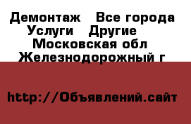 Демонтаж - Все города Услуги » Другие   . Московская обл.,Железнодорожный г.